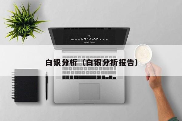 白银分析（白银分析报告）