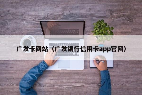 广发卡网站（广发银行信用卡app官网）