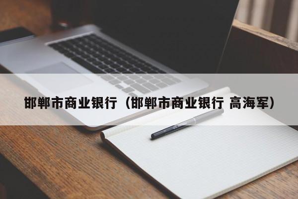 邯郸市商业银行（邯郸市商业银行 高海军）