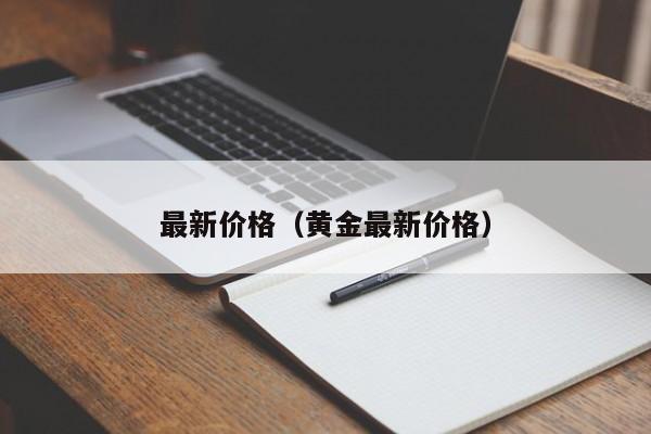 最新价格（黄金最新价格）