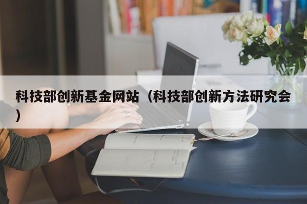 科技部创新基金网站（科技部创新方法研究会）