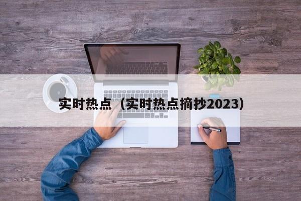 实时热点（实时热点摘抄2023）