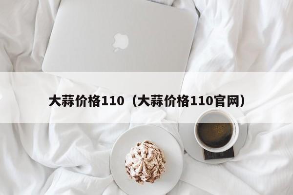 大蒜价格110（大蒜价格110官网）