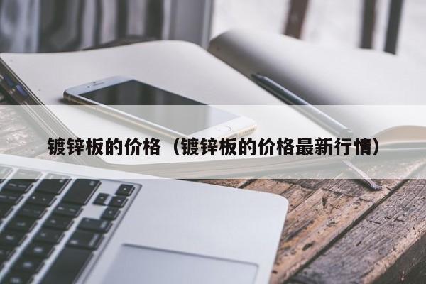 镀锌板的价格（镀锌板的价格最新行情）