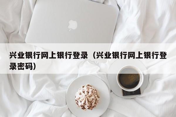 兴业银行网上银行登录（兴业银行网上银行登录密码）