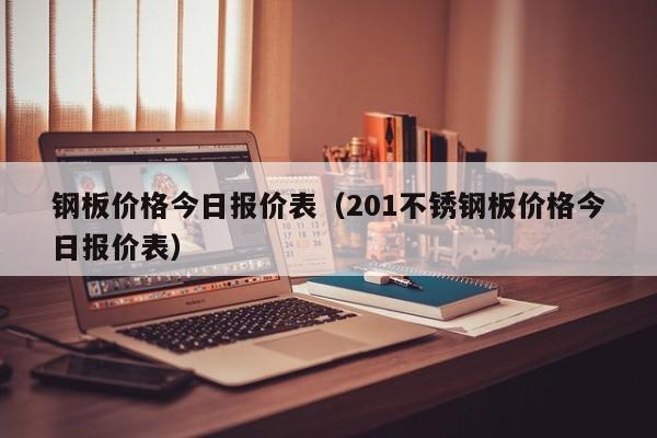 钢板价格今日报价表（201不锈钢板价格今日报价表）