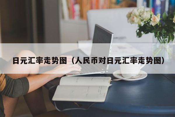 日元汇率走势图（人民币对日元汇率走势图）