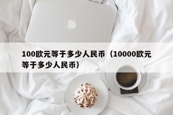 100欧元等于多少人民币（10000欧元等于多少人民币）