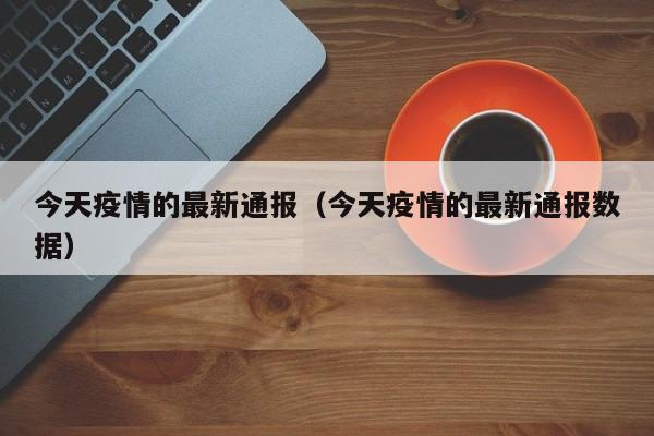 今天疫情的最新通报（今天疫情的最新通报数据）