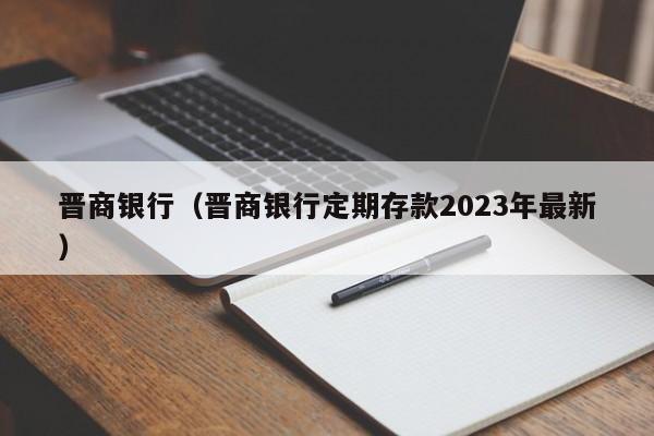 晋商银行（晋商银行定期存款2023年最新）