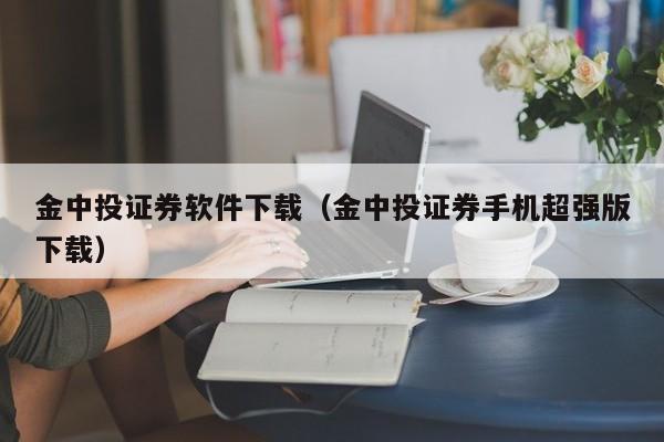 金中投证券软件下载（金中投证券手机超强版下载）