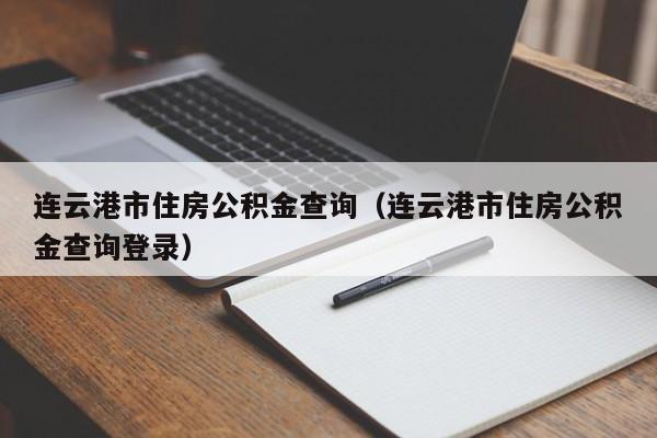 连云港市住房公积金查询（连云港市住房公积金查询登录）