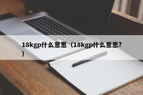 18kgp什么意思（18kgp什么意思?）