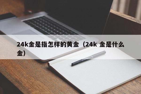 24k金是指怎样的黄金（24k 金是什么金）