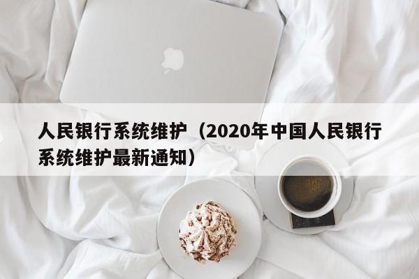 人民银行系统维护（2020年中国人民银行系统维护最新通知）