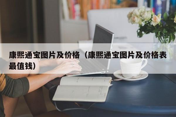 康熙通宝图片及价格（康熙通宝图片及价格表最值钱）