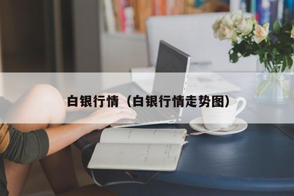 白银行情（白银行情走势图）