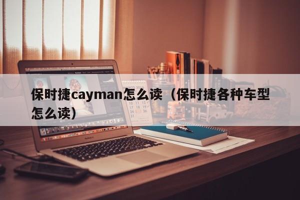 保时捷cayman怎么读（保时捷各种车型怎么读）