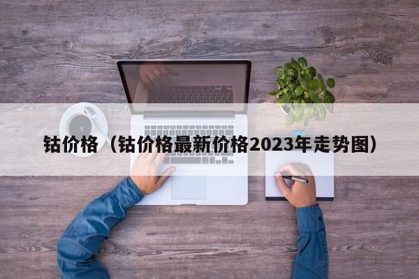 钴价格（钴价格最新价格2023年走势图）