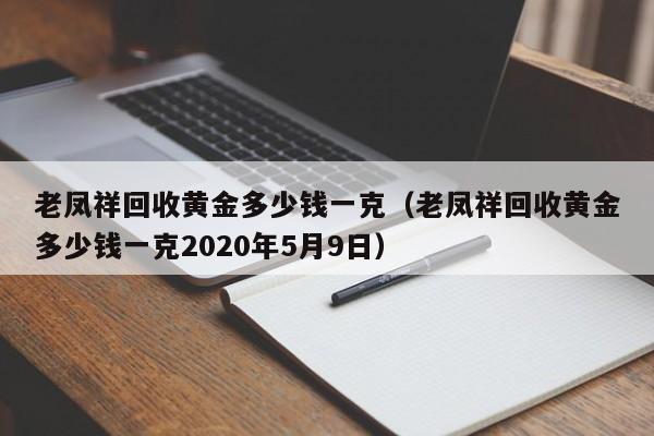 老凤祥回收黄金多少钱一克（老凤祥回收黄金多少钱一克2020年5月9日）