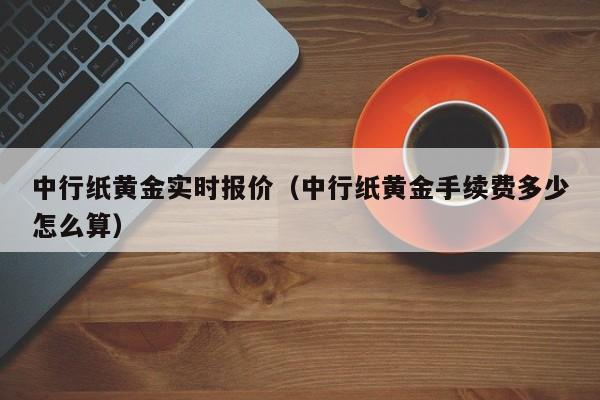 中行纸黄金实时报价（中行纸黄金手续费多少怎么算）