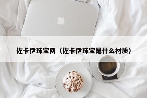 佐卡伊珠宝网（佐卡伊珠宝是什么材质）