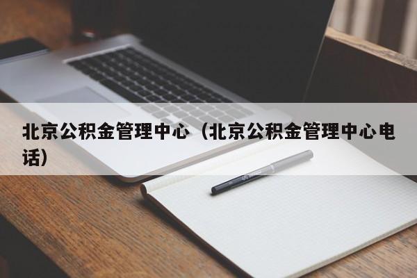 北京公积金管理中心（北京公积金管理中心电话）