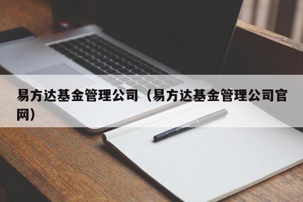 易方达基金管理公司（易方达基金管理公司官网）