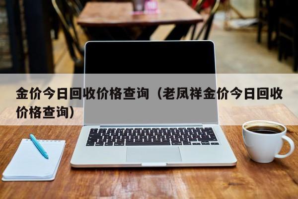 金价今日回收价格查询（老凤祥金价今日回收价格查询）