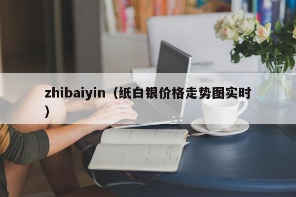 zhibaiyin（纸白银价格走势图实时）