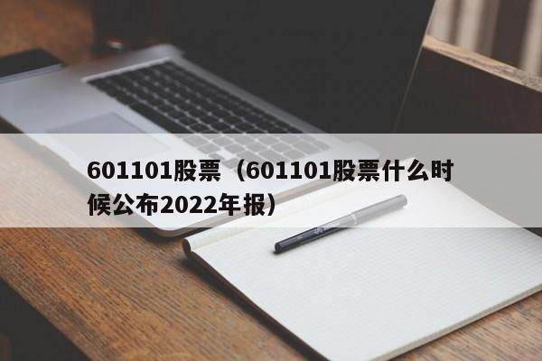 601101股票（601101股票什么时候公布2022年报）