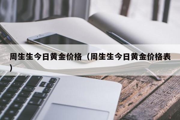 周生生今日黄金价格（周生生今日黄金价格表）