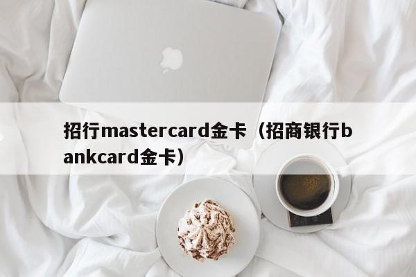 招行mastercard金卡（招商银行bankcard金卡）