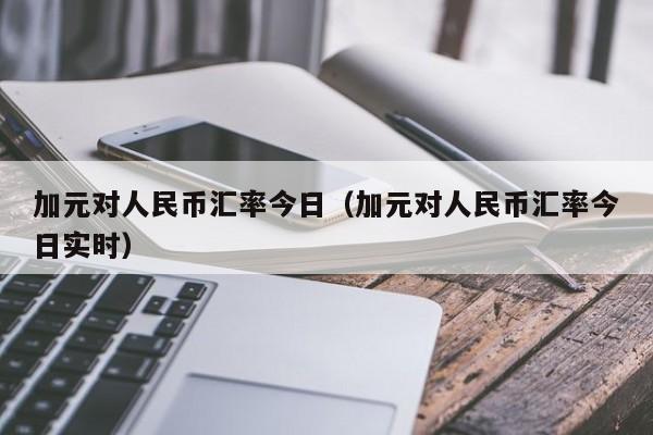 加元对人民币汇率今日（加元对人民币汇率今日实时）