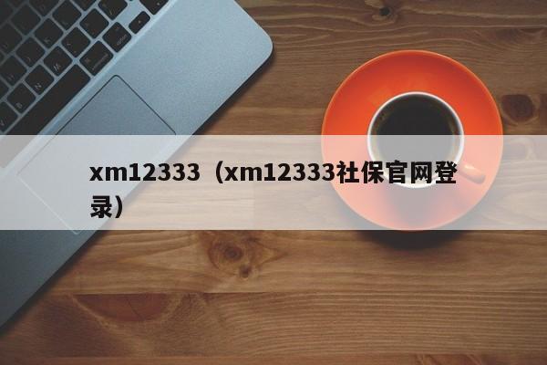 xm12333（xm12333社保官网登录）