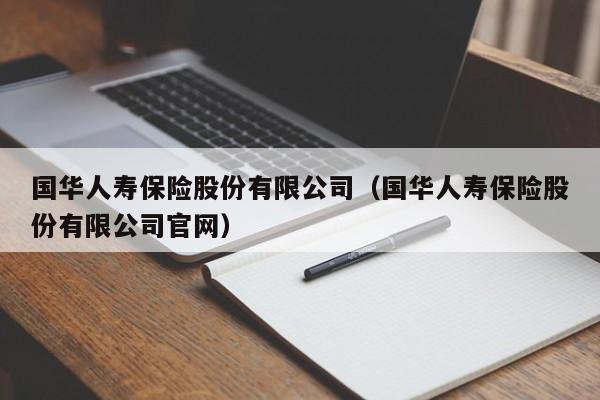 国华人寿保险股份有限公司（国华人寿保险股份有限公司官网）