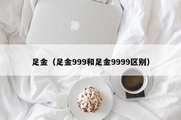 足金（足金999和足金9999区别）