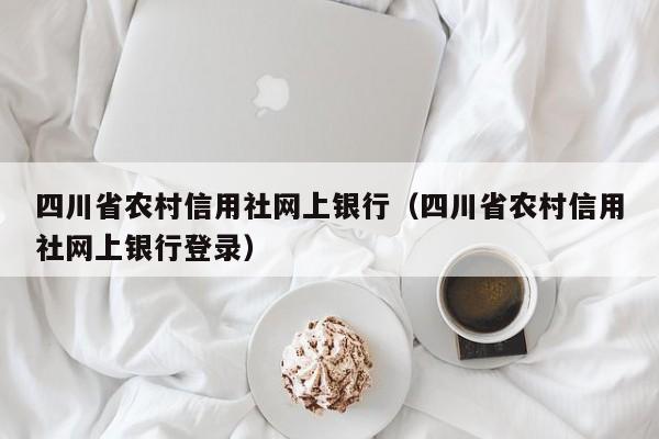 四川省农村信用社网上银行（四川省农村信用社网上银行登录）