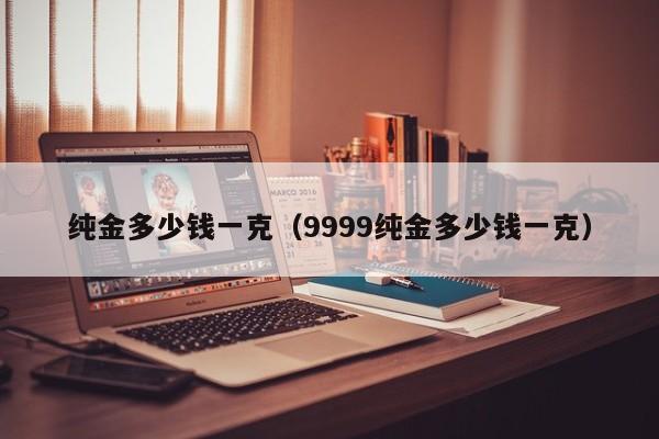 纯金多少钱一克（9999纯金多少钱一克）