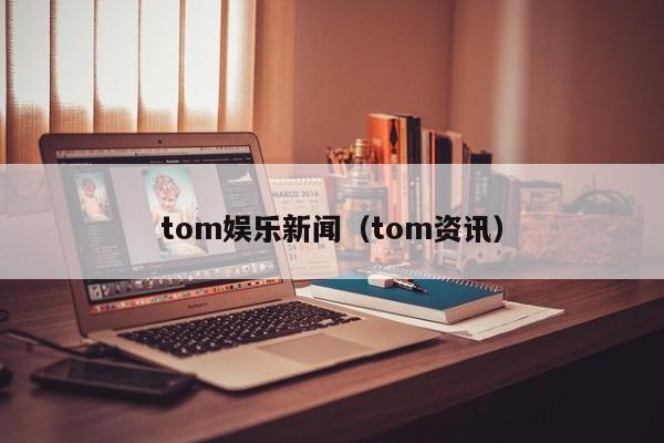 tom娱乐新闻（tom资讯）