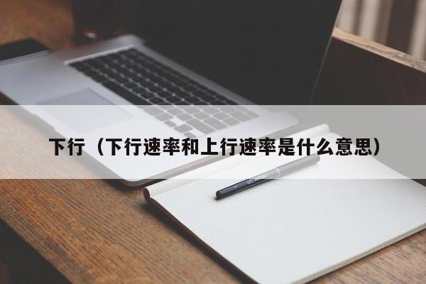 下行（下行速率和上行速率是什么意思）