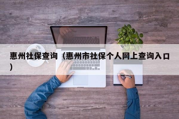 惠州社保查询（惠州市社保个人网上查询入口）