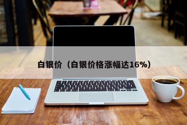 白银价（白银价格涨幅达16%）