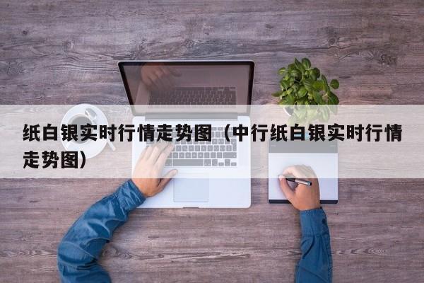 纸白银实时行情走势图（中行纸白银实时行情走势图）