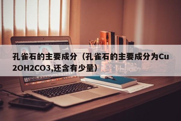 孔雀石的主要成分（孔雀石的主要成分为Cu2OH2CO3,还含有少量）