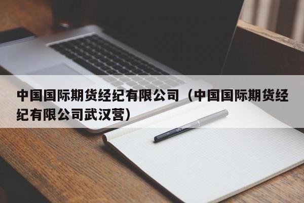 中国国际期货经纪有限公司（中国国际期货经纪有限公司武汉营）