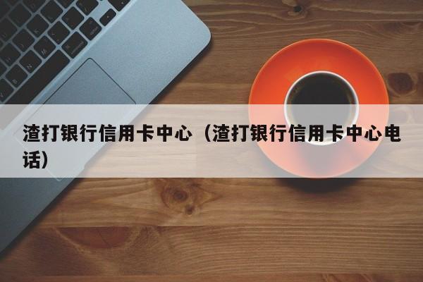 渣打银行信用卡中心（渣打银行信用卡中心电话）