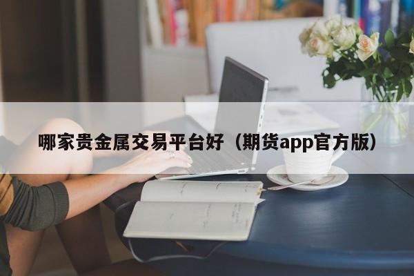 哪家贵金属交易平台好（期货app官方版）