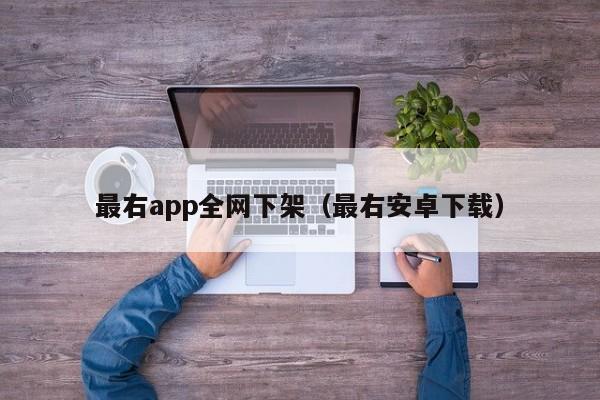 最右app全网下架（最右安卓下载）