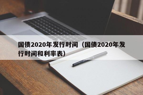 国债2020年发行时间（国债2020年发行时间和利率表）